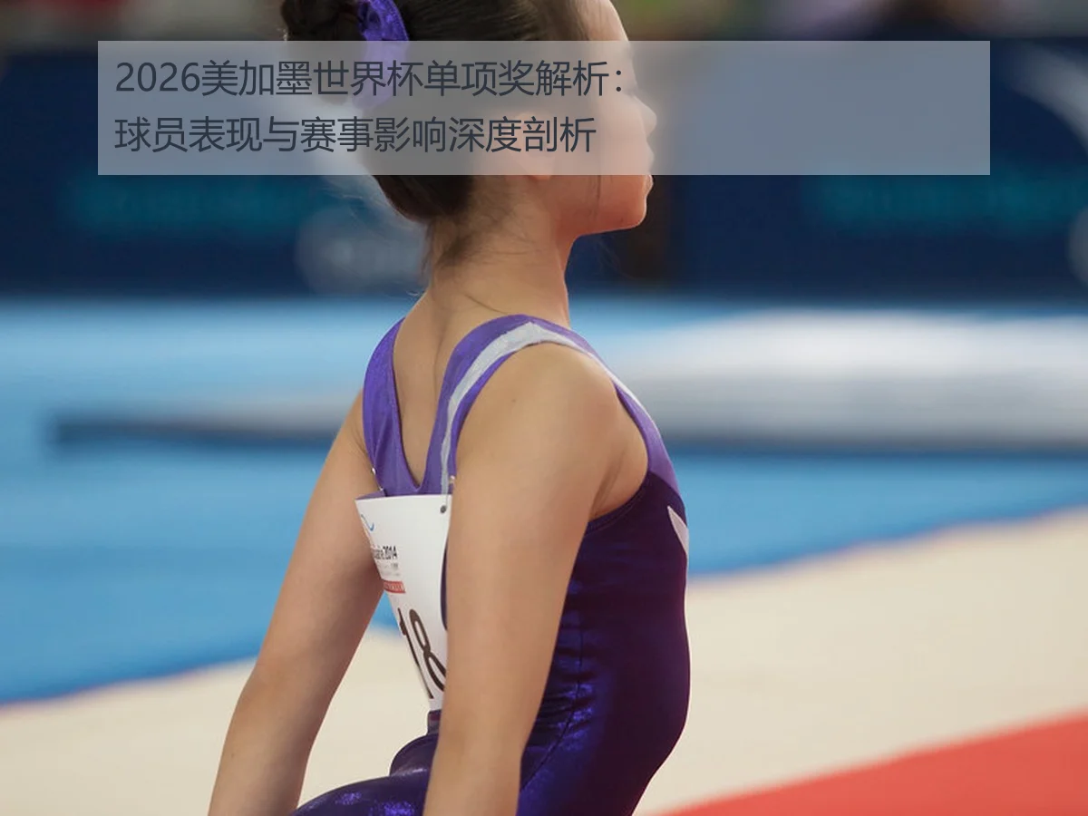 2026美加墨世界杯单项奖解析:球员表现与赛事影响深度剖析